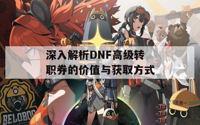 深入解析DNF高级转职券的价值与获取方式