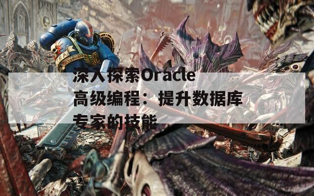 深入探索Oracle高级编程：提升数据库专家的技能