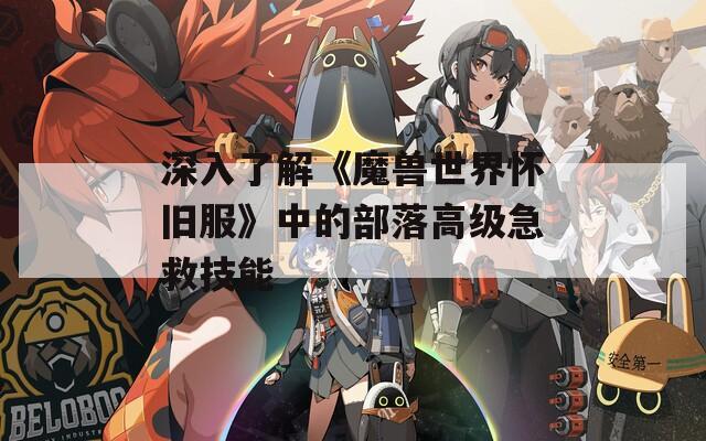 深入了解《魔兽世界怀旧服》中的部落高级急救技能