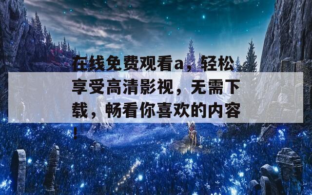 在线免费观看a，轻松享受高清影视，无需下载，畅看你喜欢的内容！