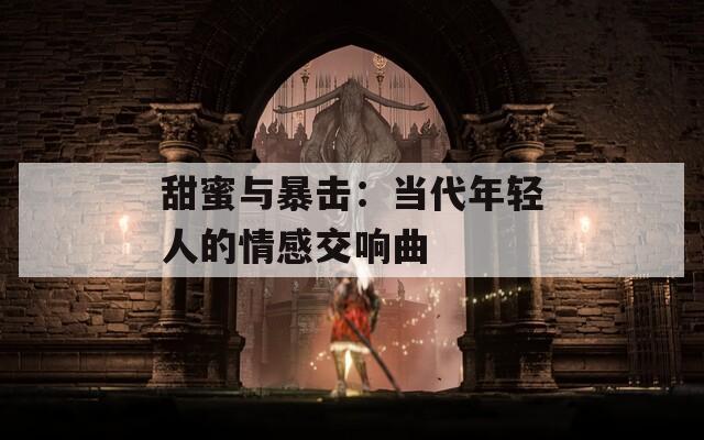 甜蜜与暴击：当代年轻人的情感交响曲