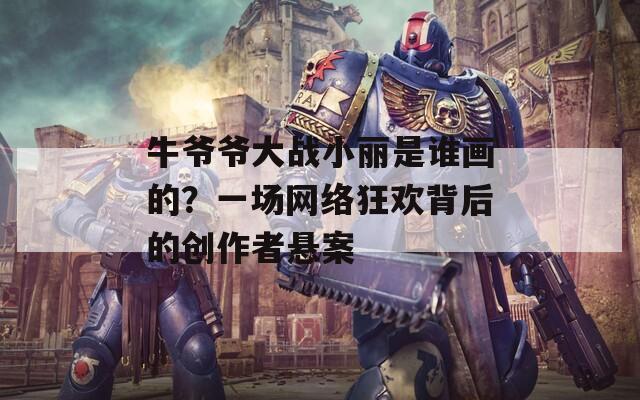 牛爷爷大战小丽是谁画的？一场网络狂欢背后的创作者悬案