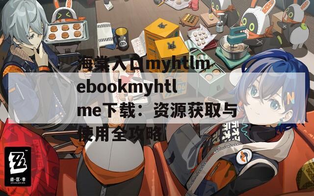 海棠入口myhtlmebookmyhtlme下载：资源获取与使用全攻略