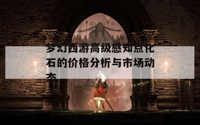 梦幻西游高级感知点化石的价格分析与市场动态