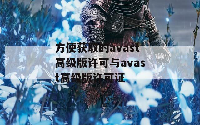 方便获取的avast高级版许可与avast高级版许可证