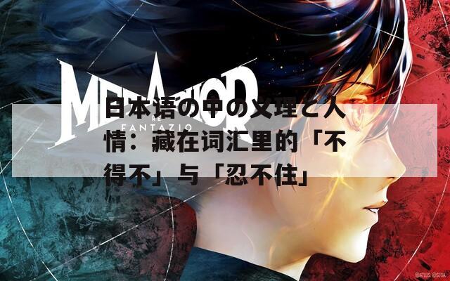 日本语の中の义理と人情：藏在词汇里的「不得不」与「忍不住」