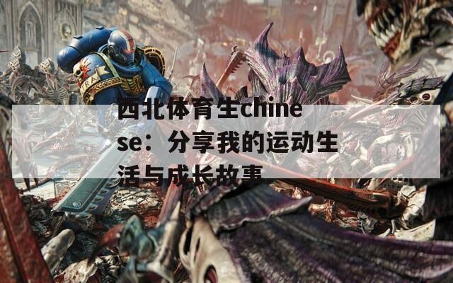 西北体育生chinese：分享我的运动生活与成长故事