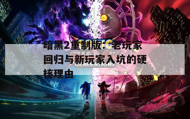 暗黑2重制版：老玩家回归与新玩家入坑的硬核理由