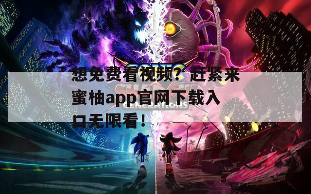 想免费看视频？赶紧来蜜柚app官网下载入口无限看！