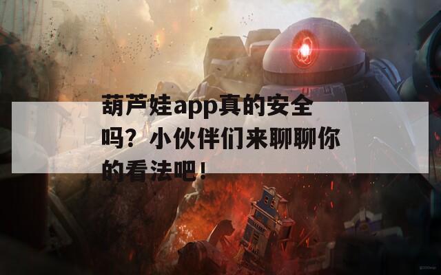 葫芦娃app真的安全吗？小伙伴们来聊聊你的看法吧！