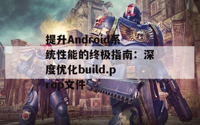 提升Android系统性能的终极指南：深度优化build.prop文件