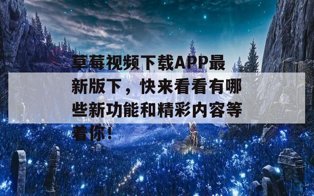 草莓视频下载APP最新版下，快来看看有哪些新功能和精彩内容等着你！