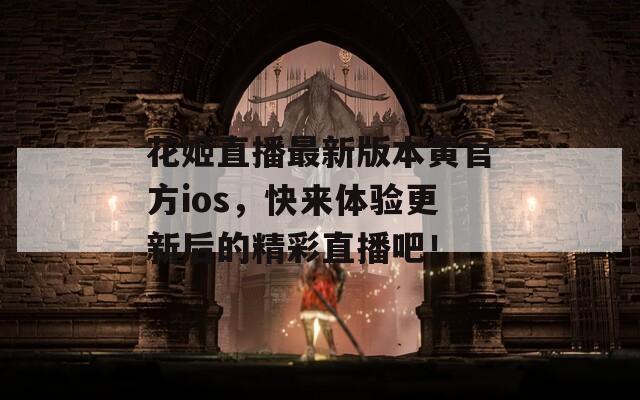 花姬直播最新版本黄官方ios，快来体验更新后的精彩直播吧！