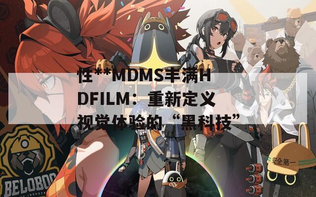 性**MDMS丰满HDFILM：重新定义视觉体验的“黑科技”