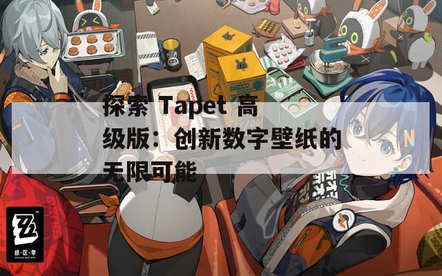 探索 Tapet 高级版：创新数字壁纸的无限可能