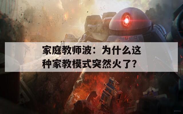 家庭教师波：为什么这种家教模式突然火了？