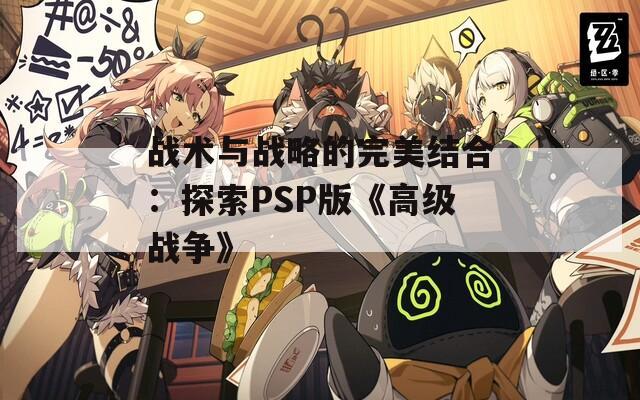 战术与战略的完美结合：探索PSP版《高级战争》