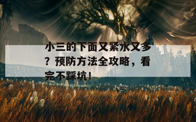 小三的下面又紧水又多？预防方法全攻略，看完不踩坑！