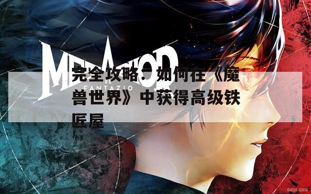 完全攻略：如何在《魔兽世界》中获得高级铁匠屋