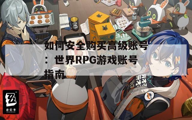 如何安全购买高级账号：世界RPG游戏账号指南