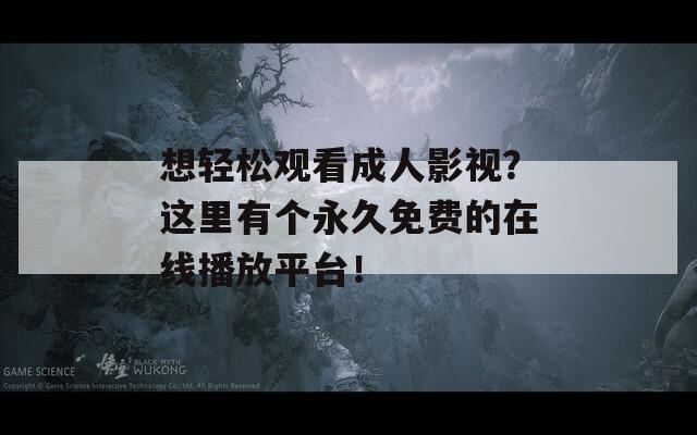 想轻松观看成人影视？这里有个永久免费的在线播放平台！