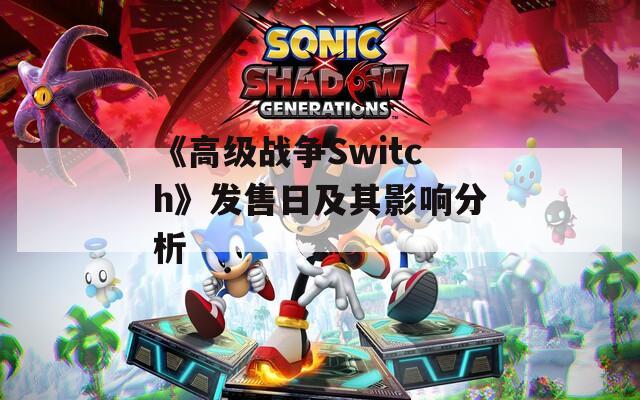 《高级战争Switch》发售日及其影响分析