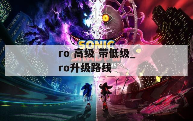 ro 高级 带低级_ro升级路线