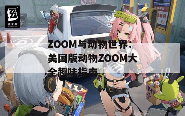 ZOOM与动物世界：美国版动物ZOOM大全趣味指南