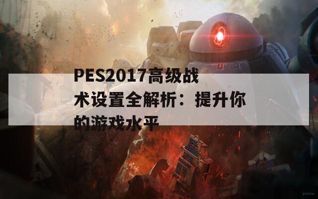 PES2017高级战术设置全解析：提升你的游戏水平