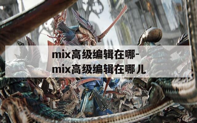 mix高级编辑在哪-mix高级编辑在哪儿