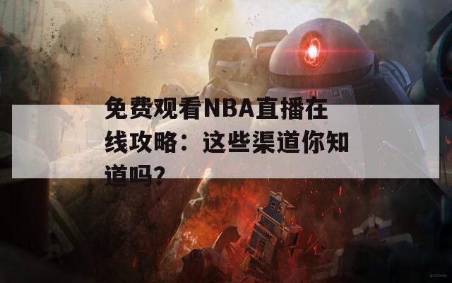 免费观看NBA直播在线攻略：这些渠道你知道吗？