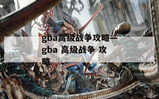 gba高级战争攻略—gba 高级战争 攻略