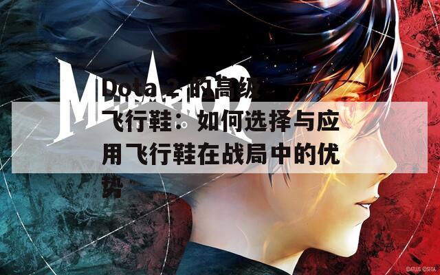 Dota 2 的高级飞行鞋：如何选择与应用飞行鞋在战局中的优势