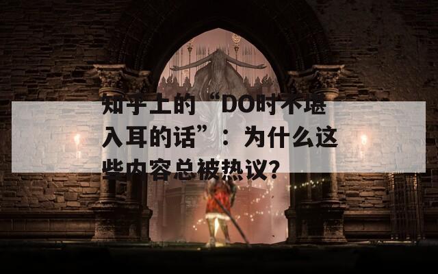 知乎上的“DO时不堪入耳的话”：为什么这些内容总被热议？