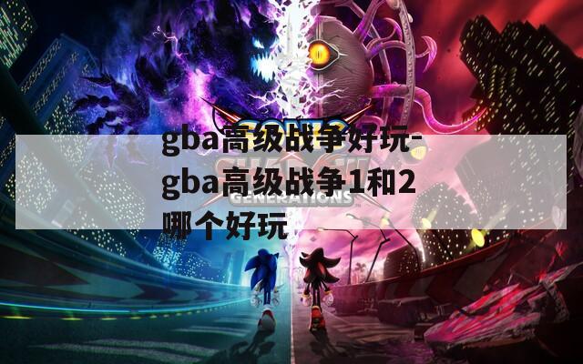 gba高级战争好玩-gba高级战争1和2哪个好玩