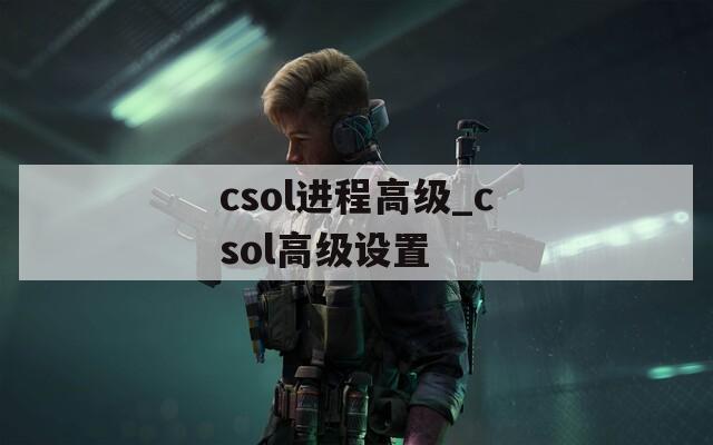 csol进程高级_csol高级设置