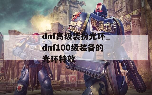 dnf高级装扮光环_dnf100级装备的光环特效