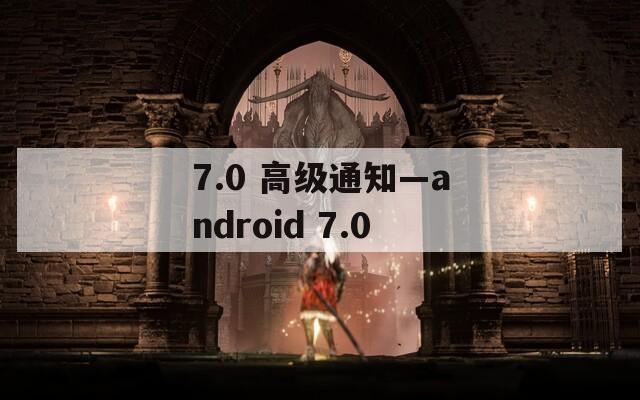 7.0 高级通知—android 7.0