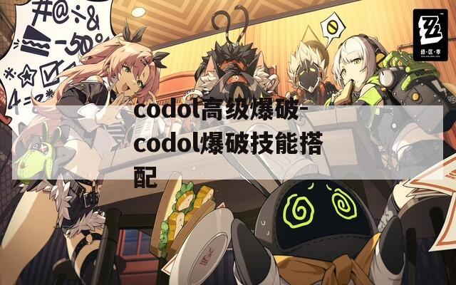 codol高级爆破-codol爆破技能搭配