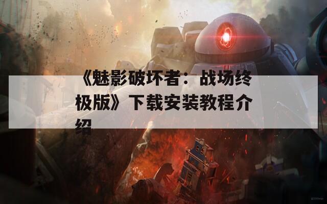 《魅影破坏者：战场终极版》下载安装教程介绍