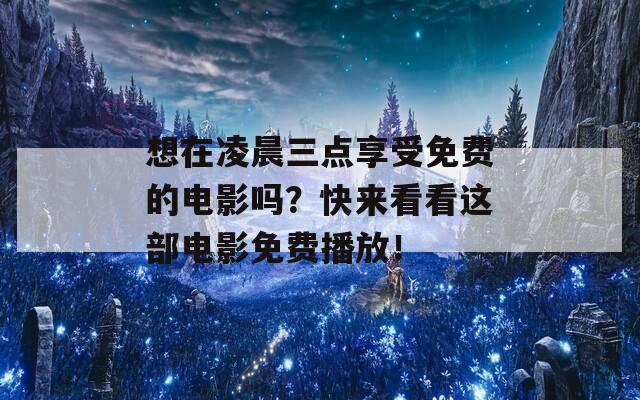 想在凌晨三点享受免费的电影吗？快来看看这部电影免费播放！