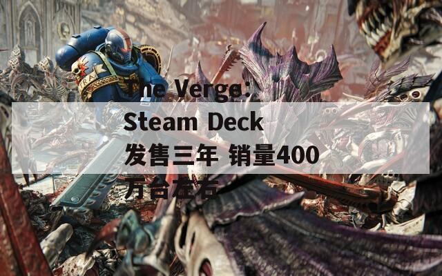 The Verge：Steam Deck发售三年 销量400万台左右