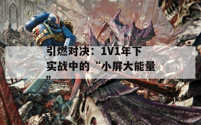 引燃对决：1V1年下实战中的“小屏大能量”