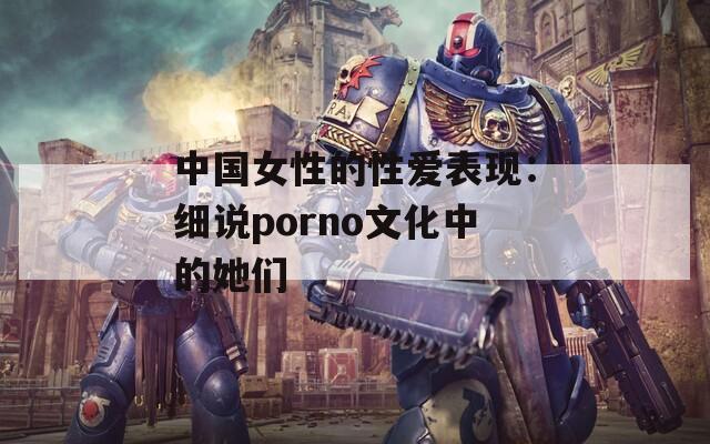 中国女性的性爱表现：细说porno文化中的她们