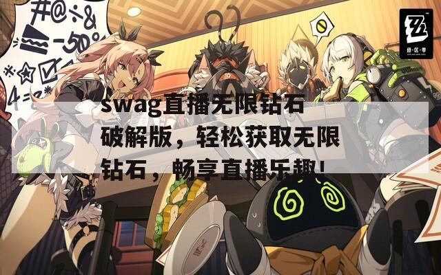 swag直播无限钻石破解版，轻松获取无限钻石，畅享直播乐趣！