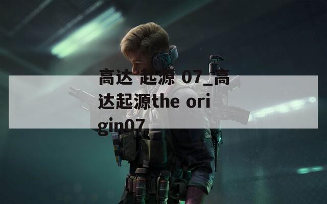 高达 起源 07_高达起源the origin07