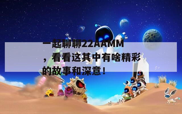 一起聊聊22AAMM，看看这其中有啥精彩的故事和深意！