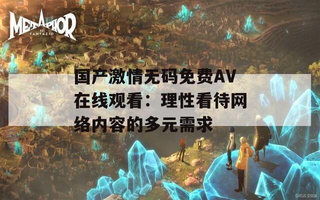 国产激情无码免费AV在线观看：理性看待网络内容的多元需求