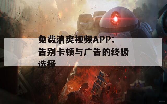 免费清爽视频APP：告别卡顿与广告的终极选择