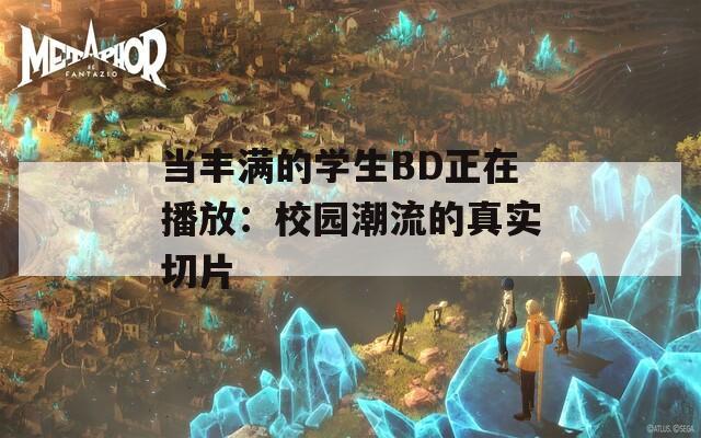 当丰满的学生BD正在播放：校园潮流的真实切片